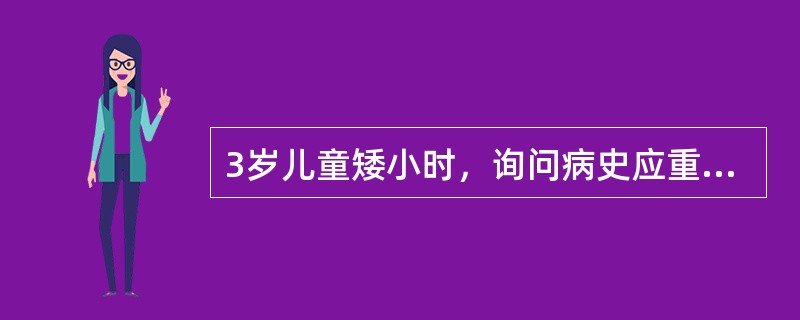 3岁儿童矮小时，询问病史应重点了解（）