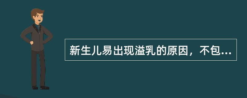新生儿易出现溢乳的原因，不包括以下哪项（）
