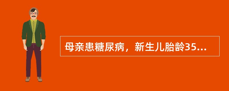 母亲患糖尿病，新生儿胎龄35周，出生体重4500g，需送新生儿病房监护，应注意容易发生哪些问题（）