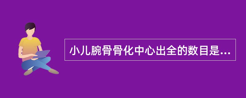 小儿腕骨骨化中心出全的数目是（）