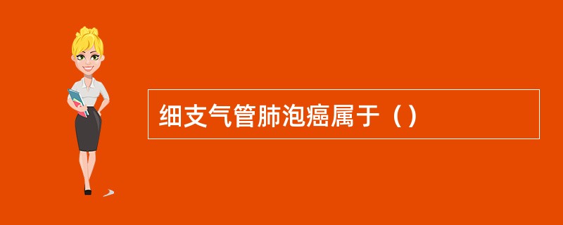 细支气管肺泡癌属于（）