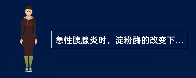 急性胰腺炎时，淀粉酶的改变下列哪项正确