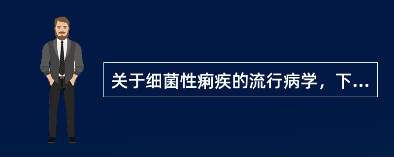 关于细菌性痢疾的流行病学，下列哪项是错误的