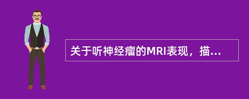 关于听神经瘤的MRI表现，描述正确的是（）