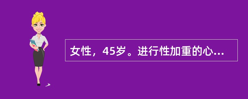 女性，45岁。进行性加重的心悸气短5年余，体力活动后症状明显。近1个月出现双下肢肿，食欲不振，日常体力活动即有明显呼吸困难。查体；血压140／90mmHg，心率90次／分，双颧绀红，双肺呼吸音粗，心尖