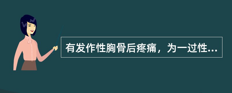 有发作性胸骨后疼痛，为一过性心肌供血不足引起