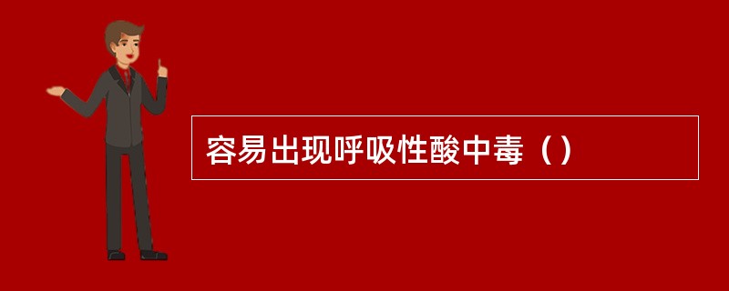 容易出现呼吸性酸中毒（）