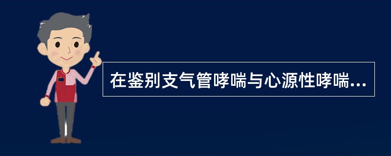 在鉴别支气管哮喘与心源性哮喘时，支持后者的是（）