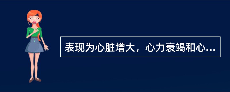 表现为心脏增大，心力衰竭和心律失常，为长期心肌缺血或坏死导致心肌纤维化而引起