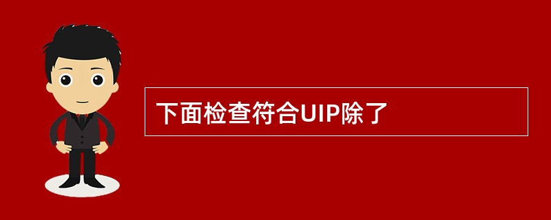 下面检查符合UIP除了