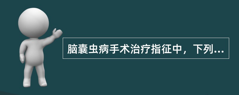 脑囊虫病手术治疗指征中，下列哪种情况是错误的