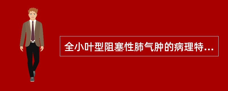 全小叶型阻塞性肺气肿的病理特点是（）