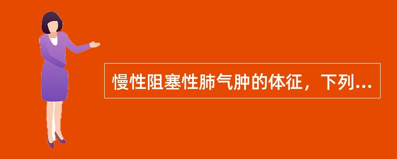 慢性阻塞性肺气肿的体征，下列不正确的是