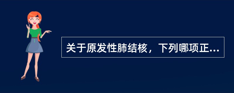 关于原发性肺结核，下列哪项正确（）