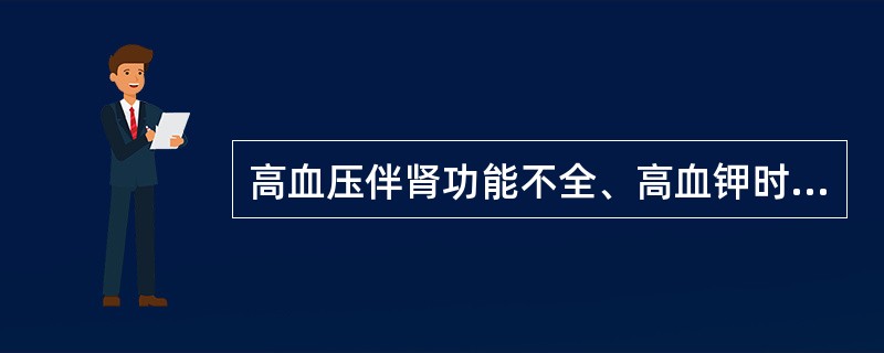 高血压伴肾功能不全、高血钾时，选用哪类药物应慎重