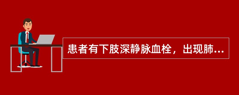 患者有下肢深静脉血栓，出现肺动脉栓塞多为