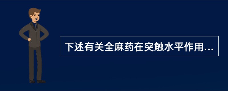 下述有关全麻药在突触水平作用的描述哪些是正确的（）