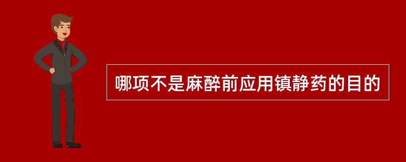 哪项不是麻醉前应用镇静药的目的