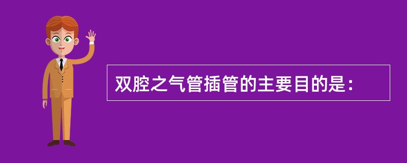 双腔之气管插管的主要目的是：