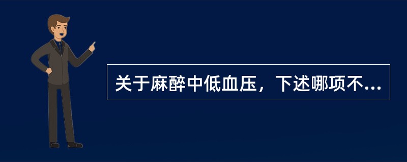 关于麻醉中低血压，下述哪项不正确（）