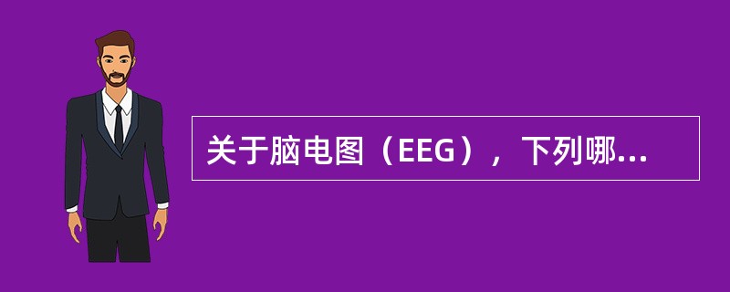 关于脑电图（EEG），下列哪项是错误的（）