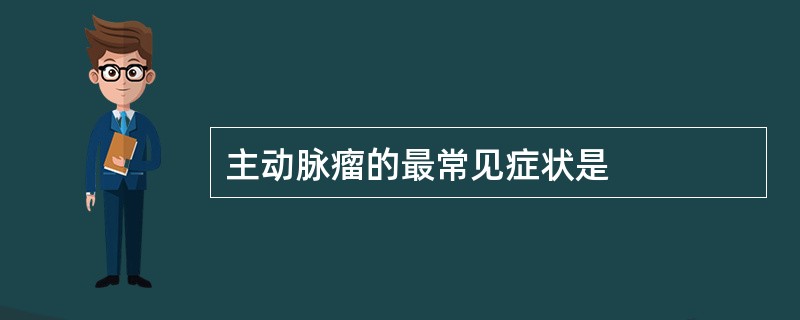 主动脉瘤的最常见症状是