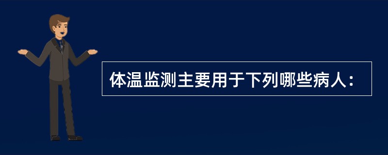 体温监测主要用于下列哪些病人：