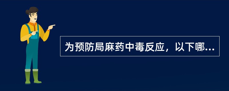 为预防局麻药中毒反应，以下哪项错误：（）