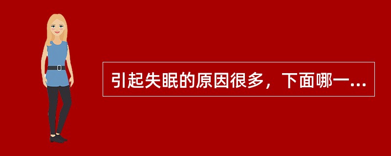 引起失眠的原因很多，下面哪一项与失眠无关