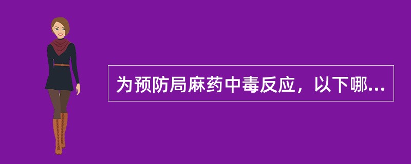 为预防局麻药中毒反应，以下哪项错误