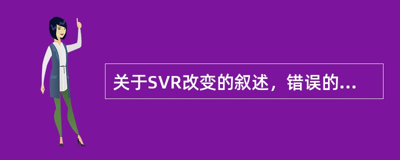 关于SVR改变的叙述，错误的是（）