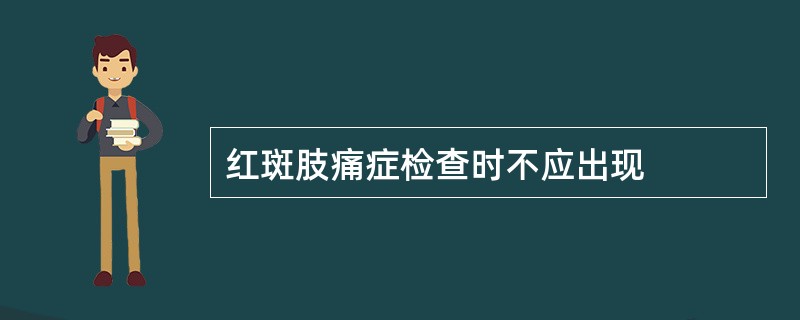 红斑肢痛症检查时不应出现