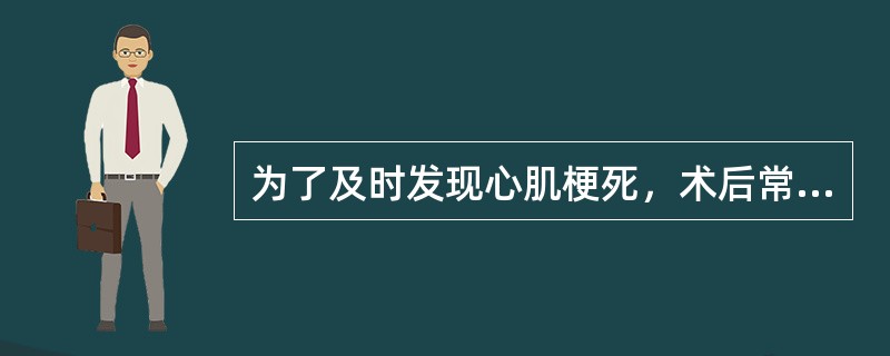 为了及时发现心肌梗死，术后常规作（）