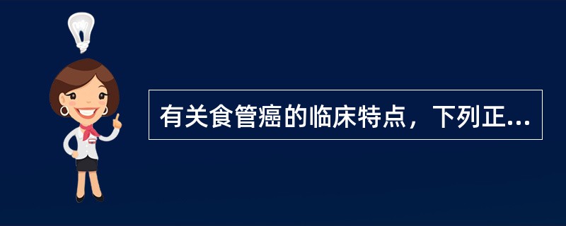 有关食管癌的临床特点，下列正确的是