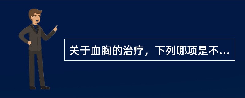 关于血胸的治疗，下列哪项是不恰当的