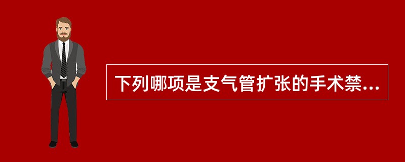 下列哪项是支气管扩张的手术禁忌证