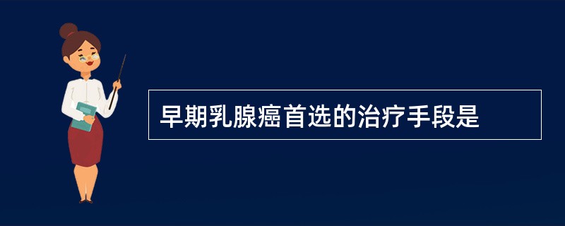 早期乳腺癌首选的治疗手段是