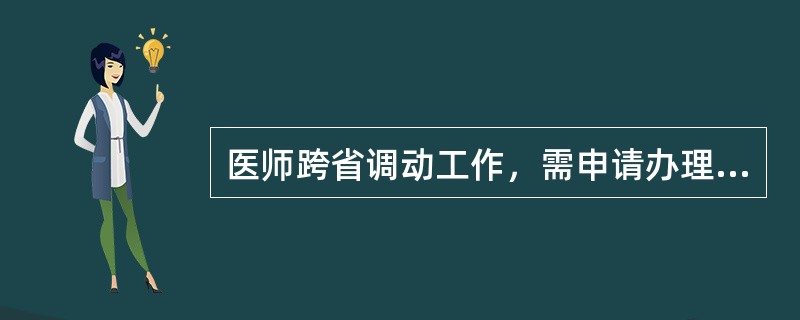 医师跨省调动工作，需申请办理变更执业注册手续时，应