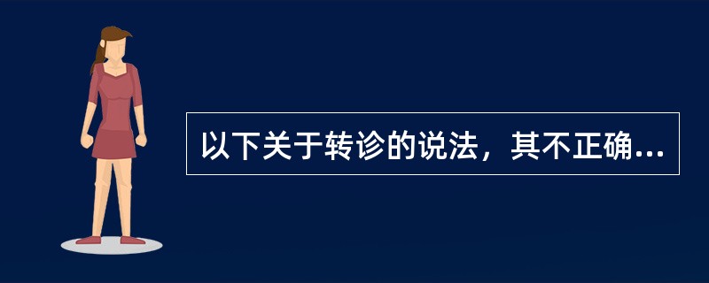 以下关于转诊的说法，其不正确的是