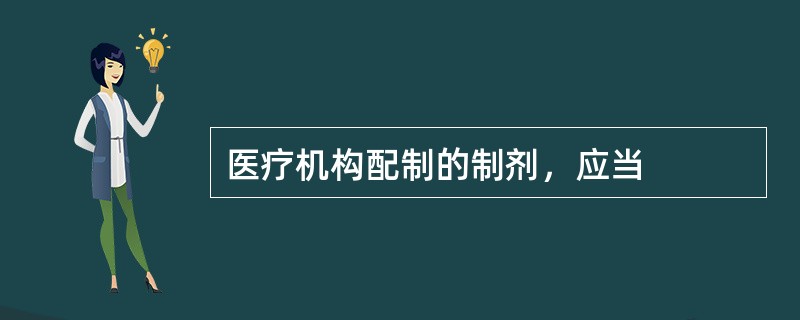 医疗机构配制的制剂，应当