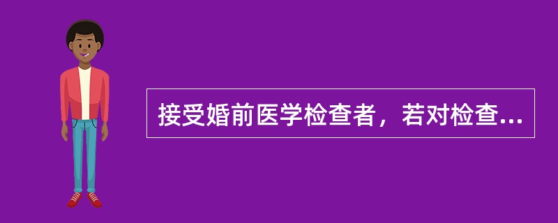 接受婚前医学检查者，若对检查结果有异议的