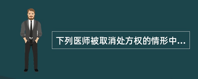 下列医师被取消处方权的情形中不包括