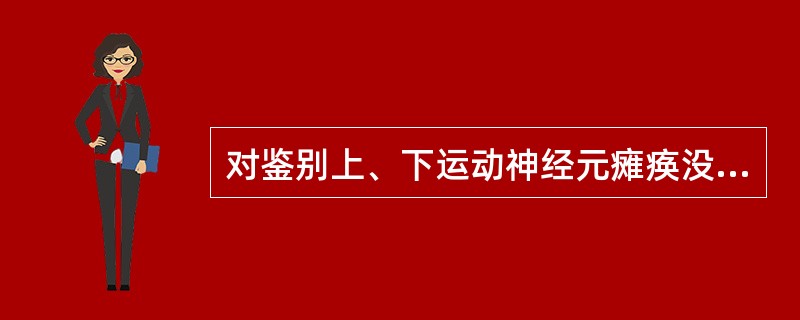 对鉴别上、下运动神经元瘫痪没有意义的是