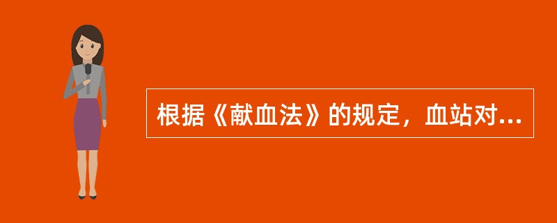 根据《献血法》的规定，血站对献血者每次采集的血液量为