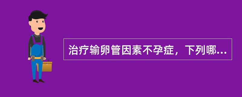 治疗输卵管因素不孕症，下列哪些选择是正确的（）