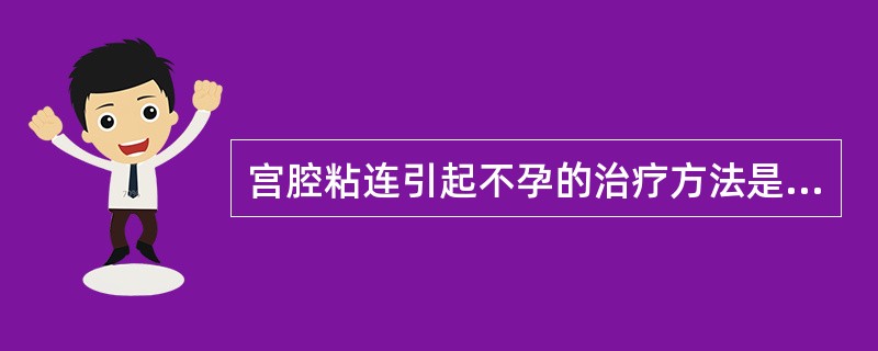 宫腔粘连引起不孕的治疗方法是（）