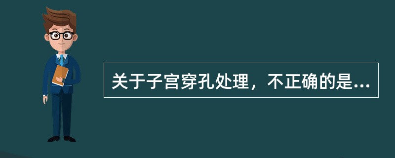 关于子宫穿孔处理，不正确的是（）