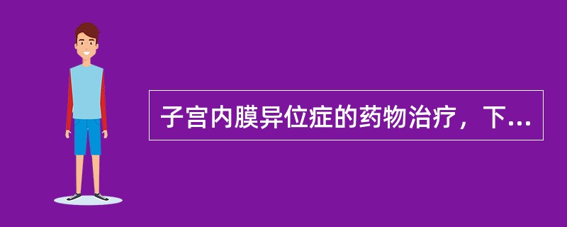 子宫内膜异位症的药物治疗，下列叙述错误的是（）