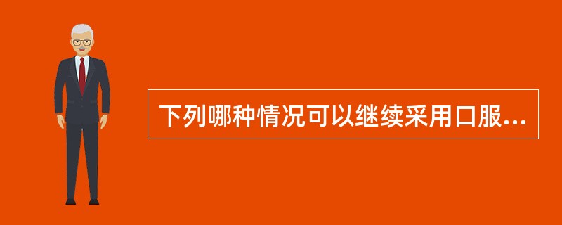 下列哪种情况可以继续采用口服避孕药避孕（）