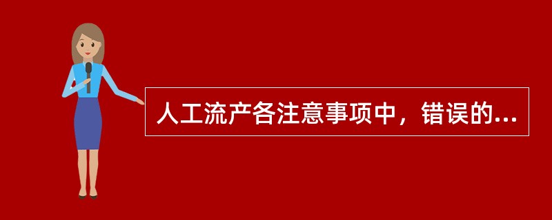 人工流产各注意事项中，错误的是（）